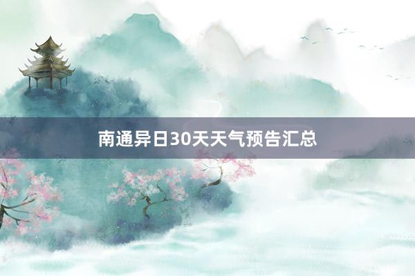 南通异日30天天气预告汇总
