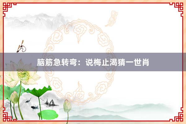 脑筋急转弯：说梅止渴猜一世肖